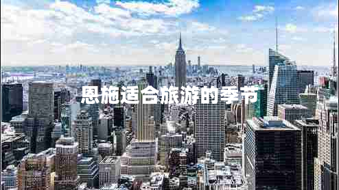 恩施適合旅游的季節(jié) 恩施適合旅游的季節(jié)