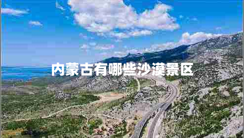 內(nèi)蒙古有哪些沙漠景區(qū) 內(nèi)蒙古有哪些沙漠景區(qū)