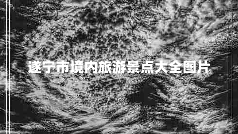 遂寧市境內(nèi)旅游景點(diǎn)大全圖片 遂寧市境內(nèi)旅游景點(diǎn)大全圖片