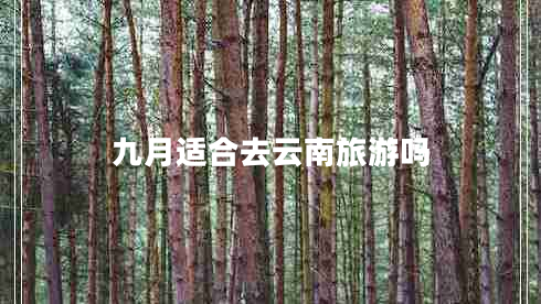 九月適合去云南旅游嗎 九月適合去云南旅游嗎