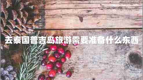 去泰國普吉島旅游需要準備什么東西