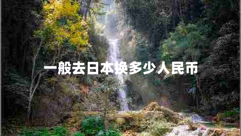 一般去日本換多少人民幣 一般去日本換多少人民幣