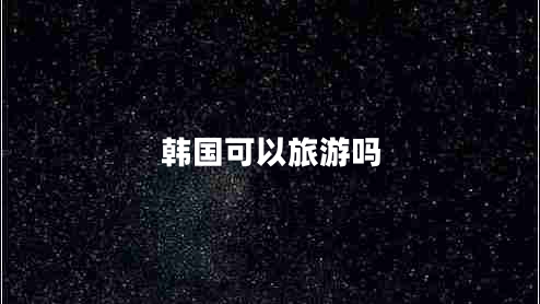 韓國可以旅游嗎 韓國可以旅游嗎