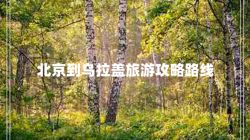 北京到烏拉蓋旅游攻略路線