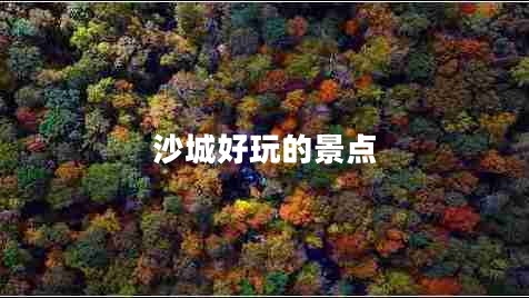 沙城好玩的景點(diǎn) 沙城好玩的景點(diǎn)