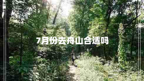 7月份去舟山合適嗎 7月份去舟山合適嗎