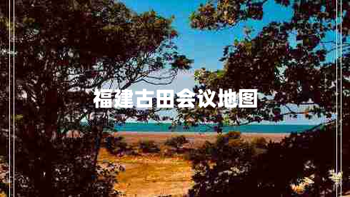 福建古田會議地圖 福建古田會議地圖