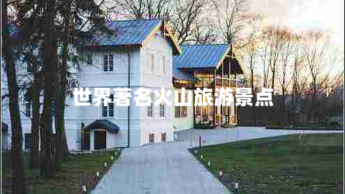 世界著名火山旅游景點(diǎn) 世界著名火山旅游景點(diǎn)