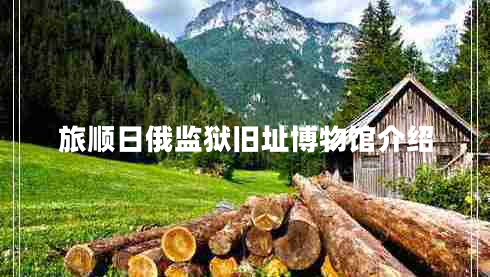 旅順日俄監(jiān)獄舊址博物館介紹 旅順日俄監(jiān)獄舊址博物館介紹