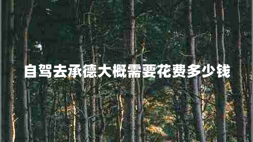 自駕去承德大概需要花費多少錢