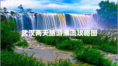 武漢兩天旅游漂流攻略圖 武漢兩天旅游漂流攻略圖