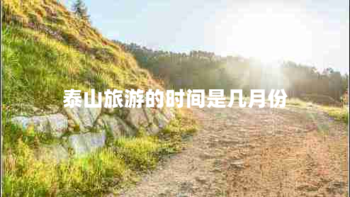 泰山旅游的時(shí)間是幾月份 泰山旅游的時(shí)間是幾月份