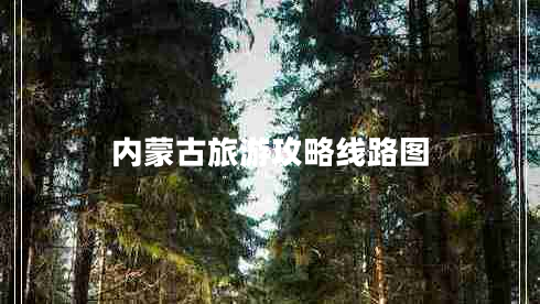 內(nèi)蒙古旅游攻略線路圖 內(nèi)蒙古旅游攻略線路圖