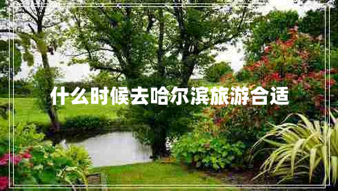 什么時候去哈爾濱旅游合適