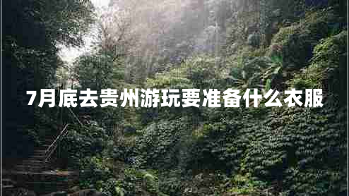 7月底去貴州游玩要準備什么衣服