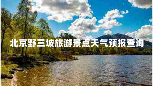 北京野三坡旅游景點天氣預(yù)報查詢
