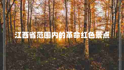 江西省范圍內(nèi)的革命紅色景點(diǎn)
