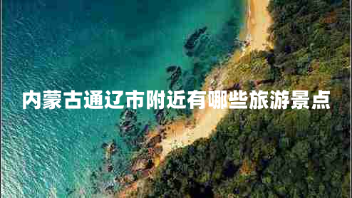 內(nèi)蒙古通遼市附近有哪些旅游景點(diǎn) 內(nèi)蒙古通遼市附近有哪些旅游景點(diǎn)