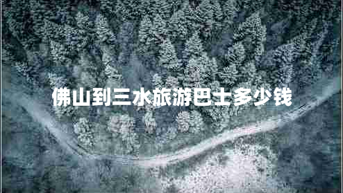 佛山到三水旅游巴士多少錢 佛山到三水旅游巴士多少錢