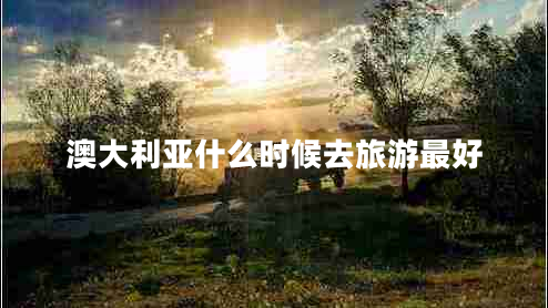 澳大利亞什么時(shí)候去旅游最好 澳大利亞什么時(shí)候去旅游最好