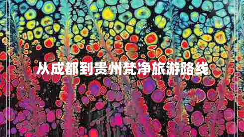 從成都到貴州梵凈旅游路線 從成都到貴州梵凈旅游路線