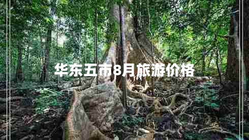 華東五市8月旅游價格 華東五市8月旅游價格
