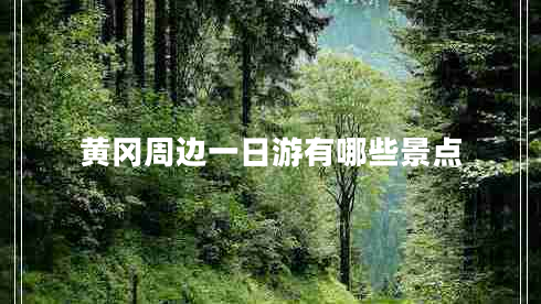 黃岡周邊一日游有哪些景點(diǎn) 黃岡周邊一日游有哪些景點(diǎn)