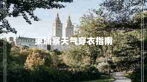 柬埔寨天氣穿衣指南 柬埔寨天氣穿衣指南