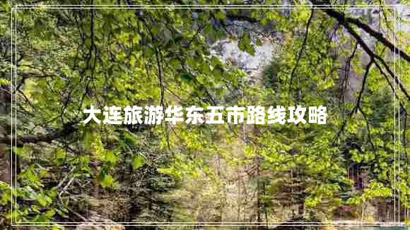 大連旅游華東五市路線攻略 大連旅游華東五市路線攻略