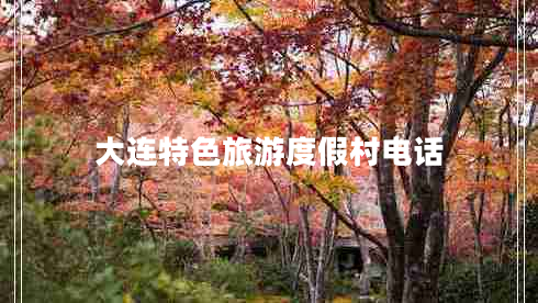 大連特色旅游度假村電話 大連特色旅游度假村電話