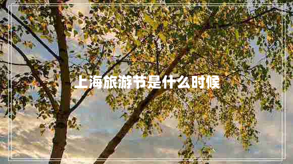 上海旅游節(jié)是什么時候 上海旅游節(jié)是什么時候