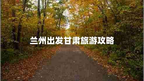 蘭州出發(fā)甘肅旅游攻略