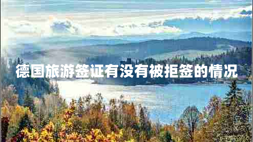 德國(guó)旅游簽證有沒有被拒簽的情況