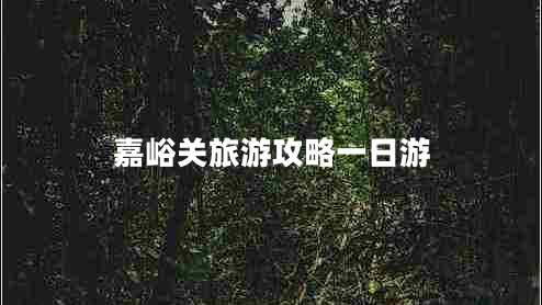 嘉峪關(guān)旅游攻略一日游 嘉峪關(guān)旅游攻略一日游