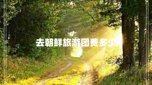 去朝鮮旅游團費多少
