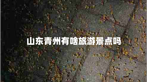 山東青州有啥旅游景點嗎