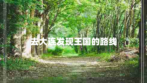 去大連發(fā)現(xiàn)王國(guó)的路線 去大連發(fā)現(xiàn)王國(guó)的路線