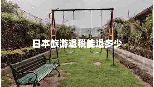 日本旅游退稅能退多少 日本旅游退稅能退多少