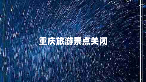 重慶旅游景點關(guān)閉 重慶旅游景點關(guān)閉