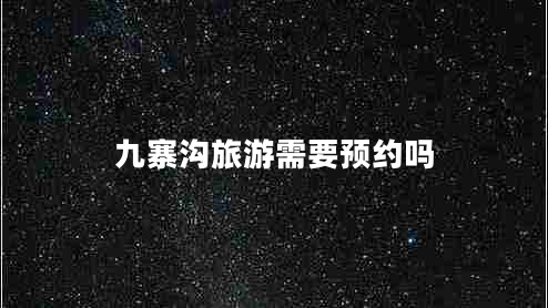 九寨溝旅游需要預(yù)約嗎 九寨溝旅游需要預(yù)約嗎