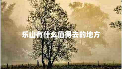 樂山有什么值得去的地方 樂山有什么值得去的地方