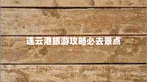 連云港旅游攻略必去景點 連云港旅游攻略必去景點