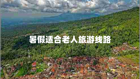 暑假適合老人旅游線路 暑假適合老人旅游線路