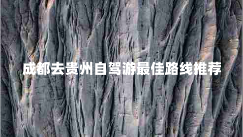 成都去貴州自駕游最佳路線推薦 成都去貴州自駕游最佳路線推薦