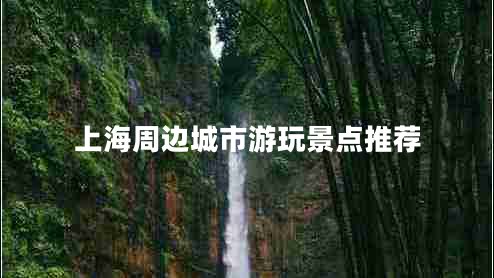 上海周邊城市游玩景點(diǎn)推薦