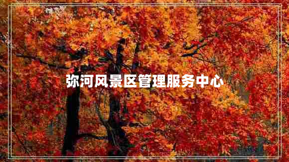 彌河風(fēng)景區(qū)管理服務(wù)中心