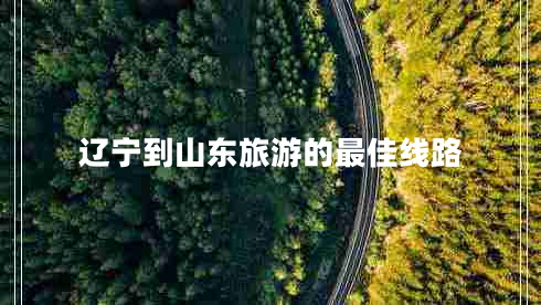 遼寧到山東旅游的最佳線(xiàn)路