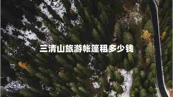 三清山旅游帳篷租多少錢 三清山旅游帳篷租多少錢