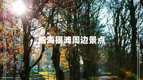 威海銀灘周邊景點(diǎn) 威海銀灘周邊景點(diǎn)