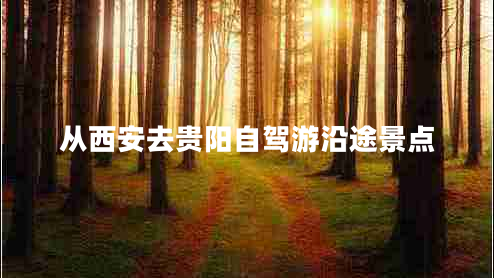 從西安去貴陽自駕游沿途景點(diǎn) 從西安去貴陽自駕游沿途景點(diǎn)